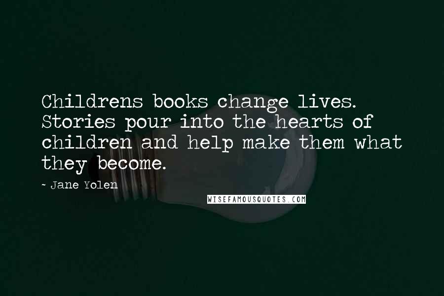 Jane Yolen Quotes: Childrens books change lives. Stories pour into the hearts of children and help make them what they become.