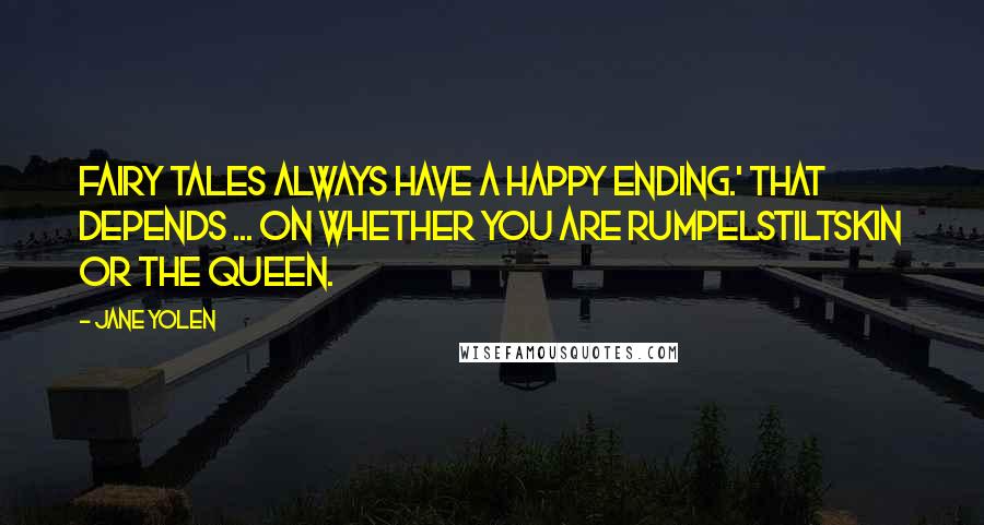 Jane Yolen Quotes: Fairy Tales always have a happy ending.' That depends ... on whether you are Rumpelstiltskin or the Queen.