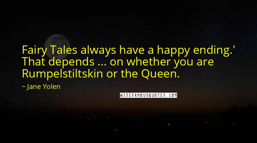 Jane Yolen Quotes: Fairy Tales always have a happy ending.' That depends ... on whether you are Rumpelstiltskin or the Queen.