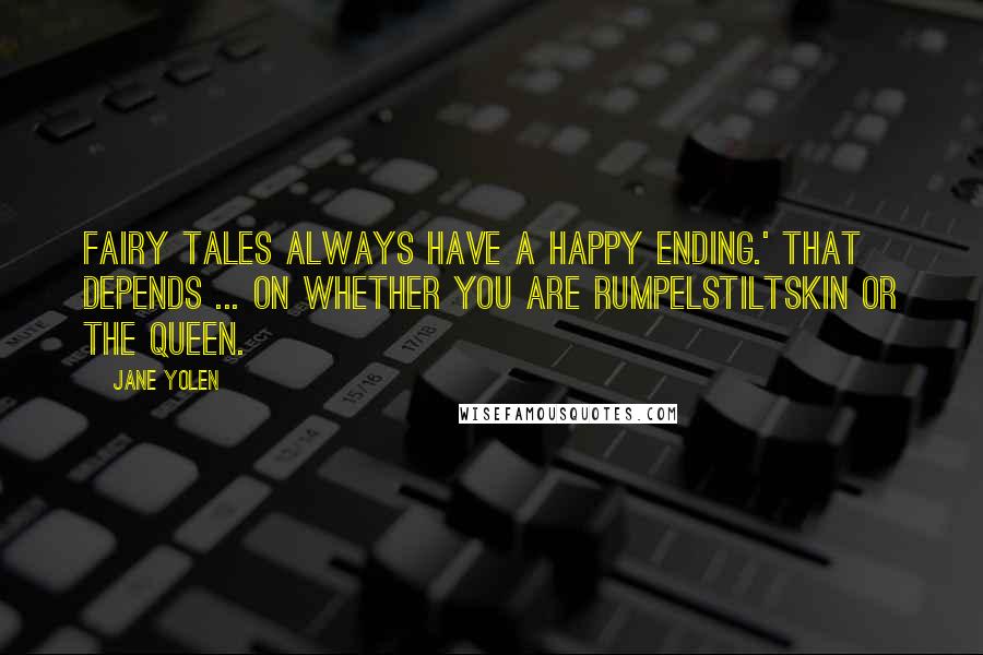 Jane Yolen Quotes: Fairy Tales always have a happy ending.' That depends ... on whether you are Rumpelstiltskin or the Queen.