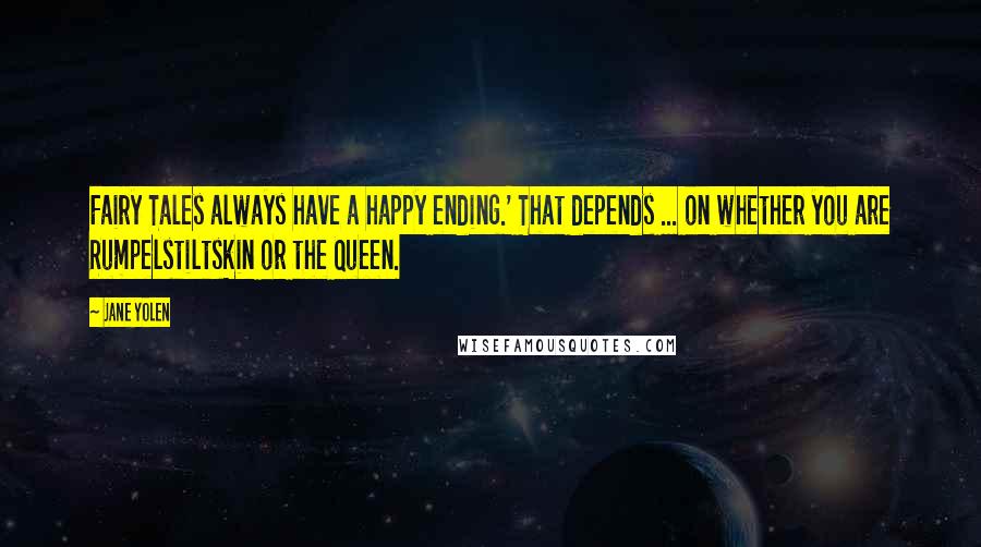 Jane Yolen Quotes: Fairy Tales always have a happy ending.' That depends ... on whether you are Rumpelstiltskin or the Queen.