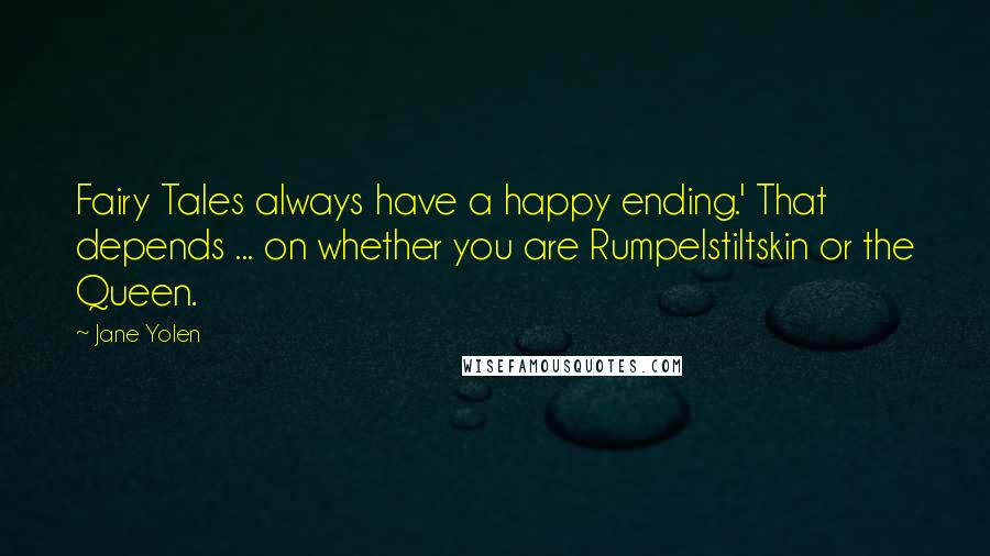 Jane Yolen Quotes: Fairy Tales always have a happy ending.' That depends ... on whether you are Rumpelstiltskin or the Queen.