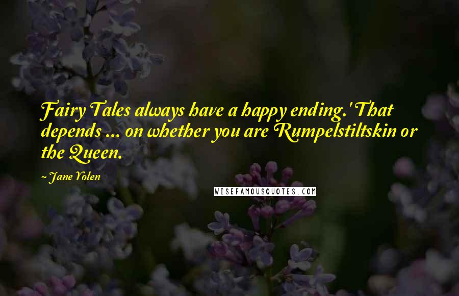 Jane Yolen Quotes: Fairy Tales always have a happy ending.' That depends ... on whether you are Rumpelstiltskin or the Queen.