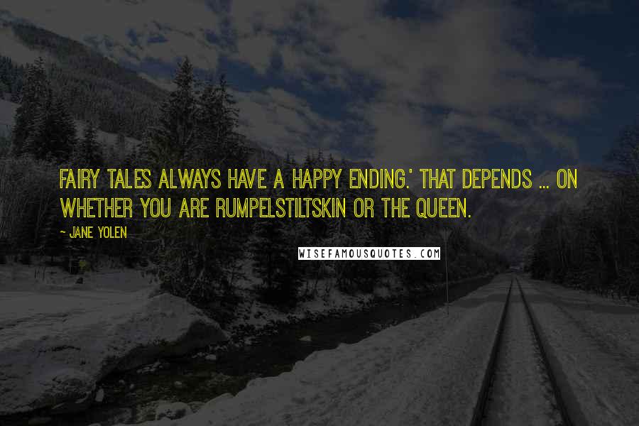 Jane Yolen Quotes: Fairy Tales always have a happy ending.' That depends ... on whether you are Rumpelstiltskin or the Queen.