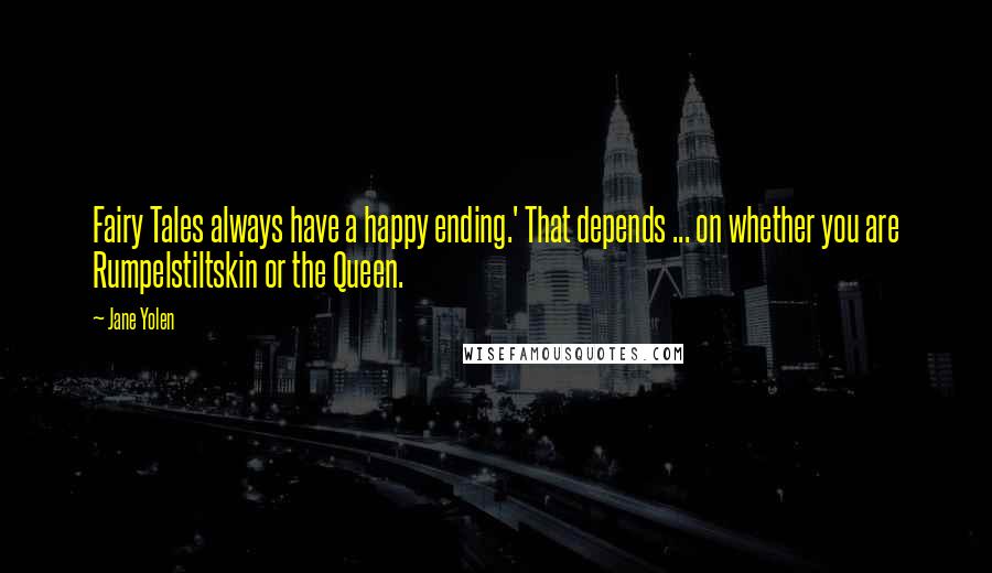 Jane Yolen Quotes: Fairy Tales always have a happy ending.' That depends ... on whether you are Rumpelstiltskin or the Queen.