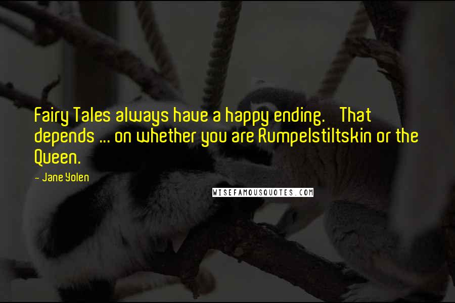 Jane Yolen Quotes: Fairy Tales always have a happy ending.' That depends ... on whether you are Rumpelstiltskin or the Queen.
