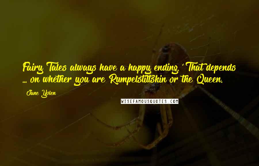 Jane Yolen Quotes: Fairy Tales always have a happy ending.' That depends ... on whether you are Rumpelstiltskin or the Queen.