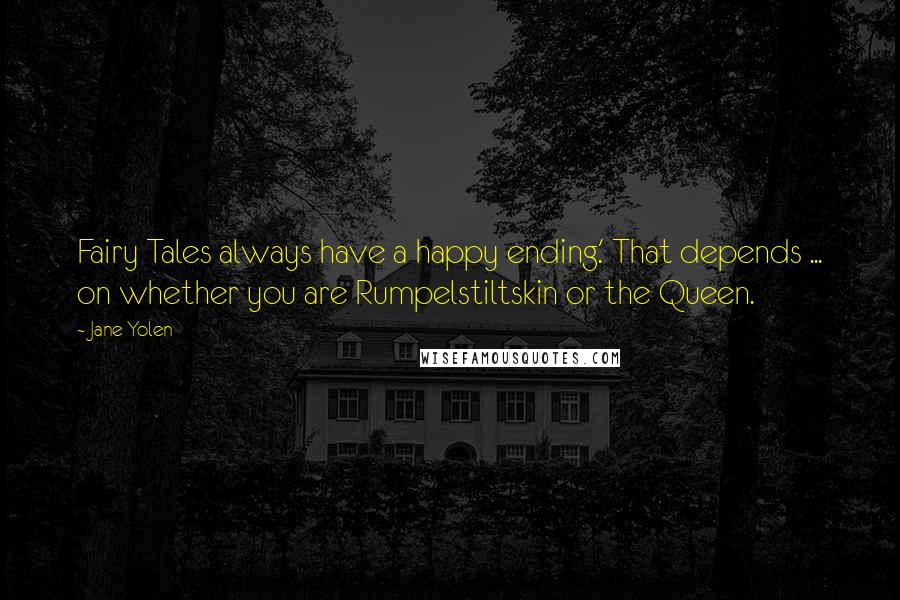 Jane Yolen Quotes: Fairy Tales always have a happy ending.' That depends ... on whether you are Rumpelstiltskin or the Queen.