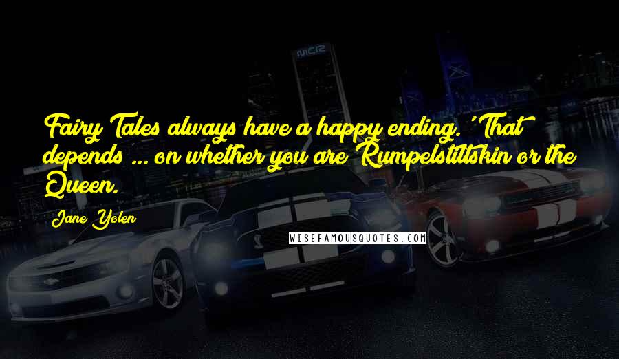 Jane Yolen Quotes: Fairy Tales always have a happy ending.' That depends ... on whether you are Rumpelstiltskin or the Queen.