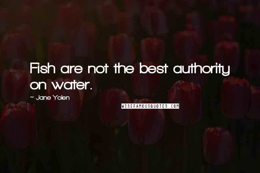 Jane Yolen Quotes: Fish are not the best authority on water.