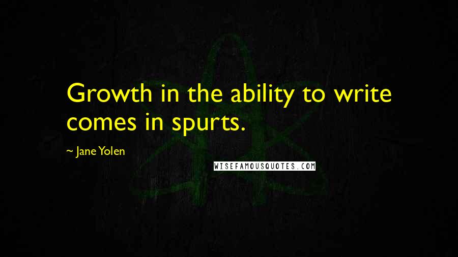 Jane Yolen Quotes: Growth in the ability to write comes in spurts.