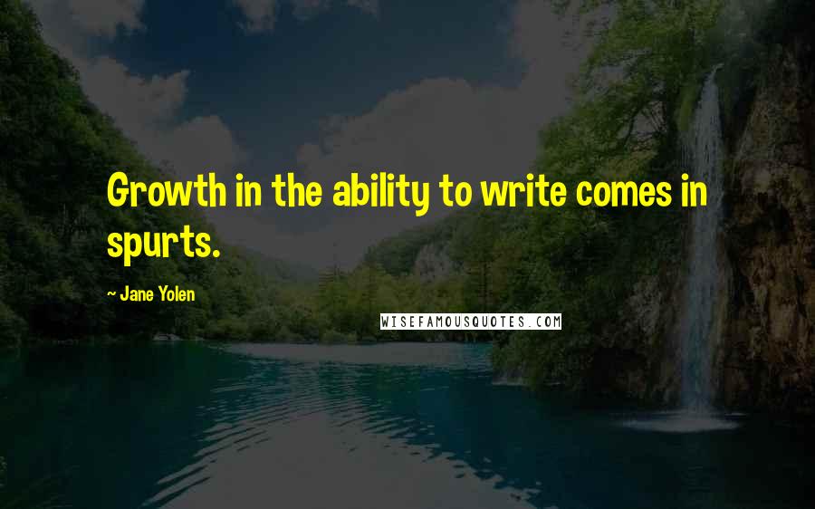 Jane Yolen Quotes: Growth in the ability to write comes in spurts.