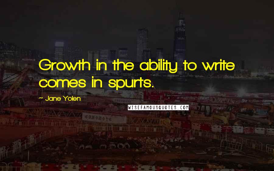 Jane Yolen Quotes: Growth in the ability to write comes in spurts.