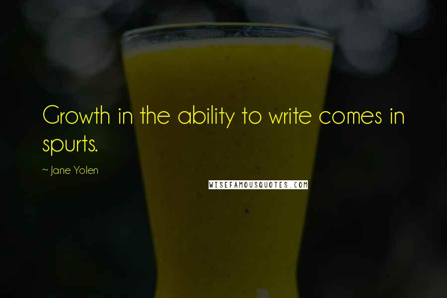 Jane Yolen Quotes: Growth in the ability to write comes in spurts.