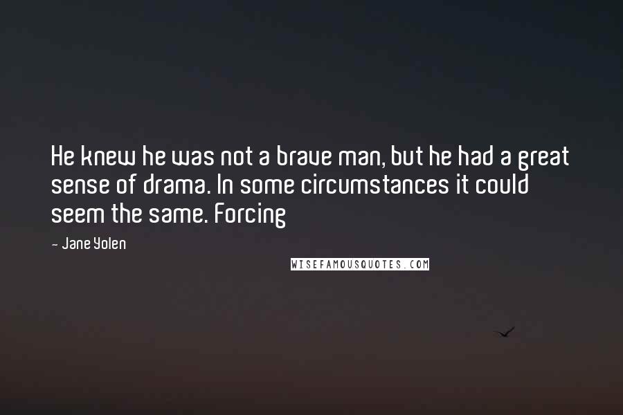 Jane Yolen Quotes: He knew he was not a brave man, but he had a great sense of drama. In some circumstances it could seem the same. Forcing