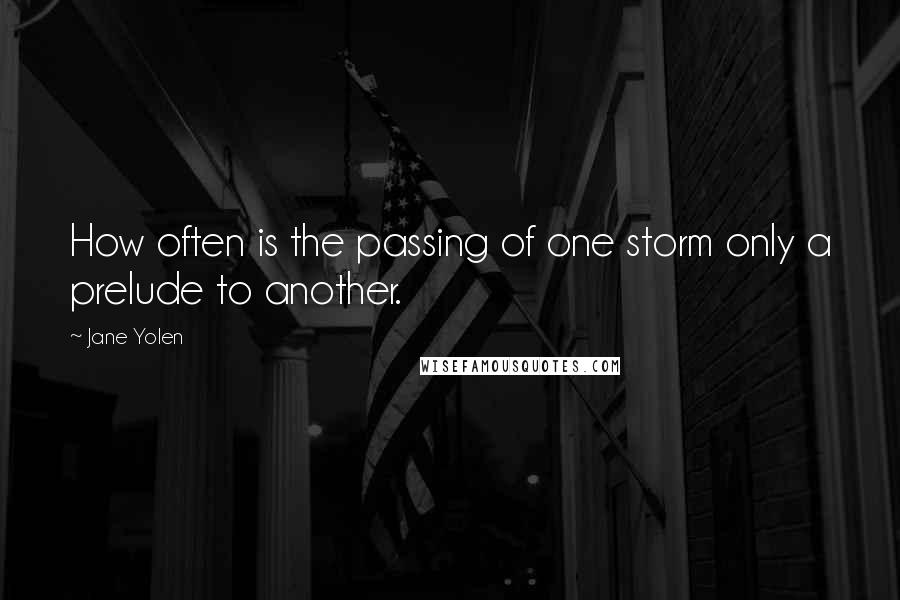 Jane Yolen Quotes: How often is the passing of one storm only a prelude to another.