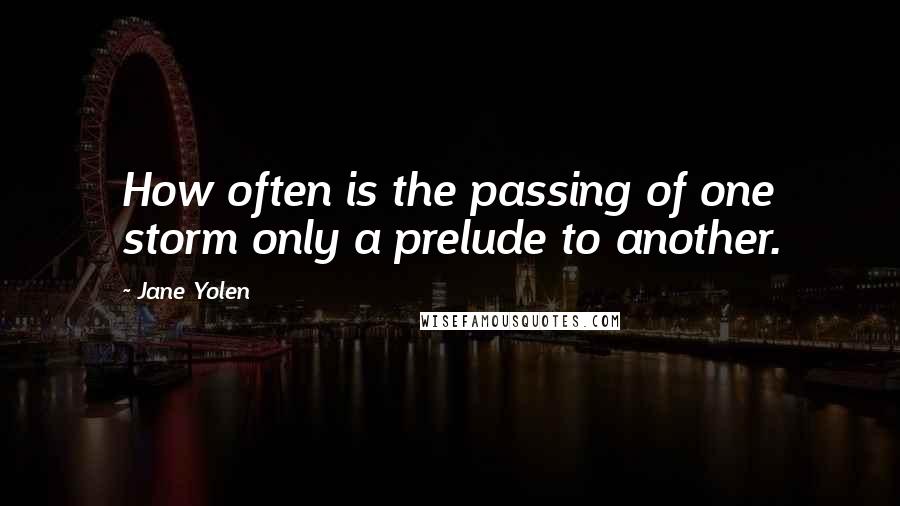 Jane Yolen Quotes: How often is the passing of one storm only a prelude to another.