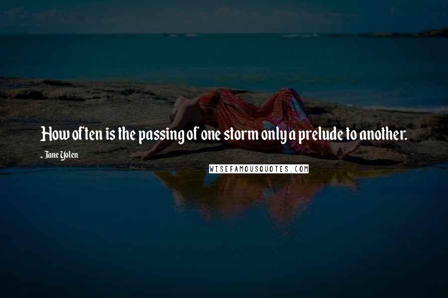 Jane Yolen Quotes: How often is the passing of one storm only a prelude to another.