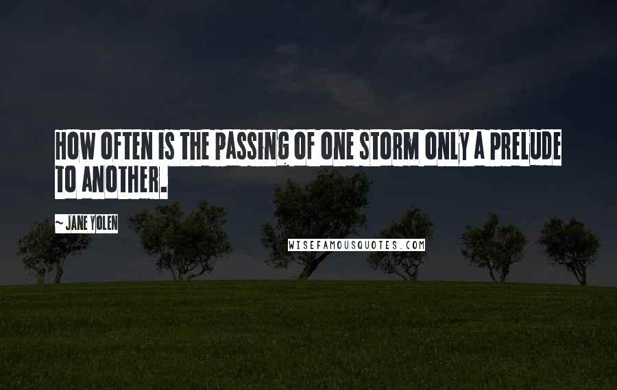 Jane Yolen Quotes: How often is the passing of one storm only a prelude to another.