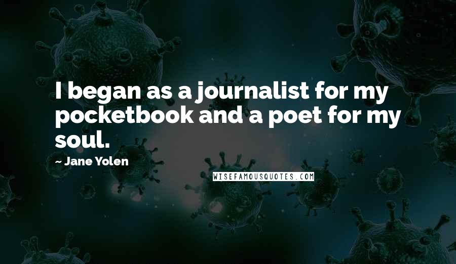 Jane Yolen Quotes: I began as a journalist for my pocketbook and a poet for my soul.
