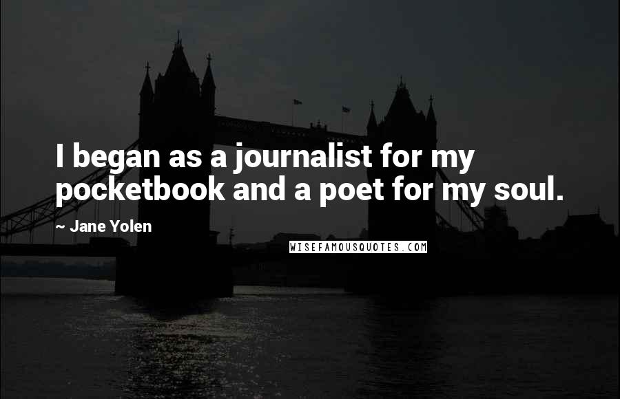 Jane Yolen Quotes: I began as a journalist for my pocketbook and a poet for my soul.