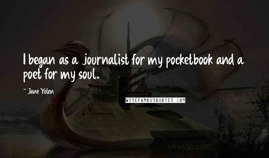 Jane Yolen Quotes: I began as a journalist for my pocketbook and a poet for my soul.