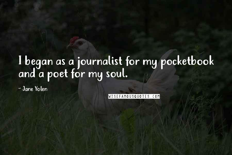 Jane Yolen Quotes: I began as a journalist for my pocketbook and a poet for my soul.