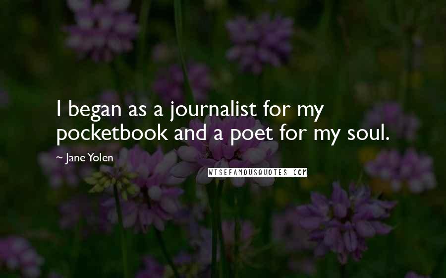 Jane Yolen Quotes: I began as a journalist for my pocketbook and a poet for my soul.