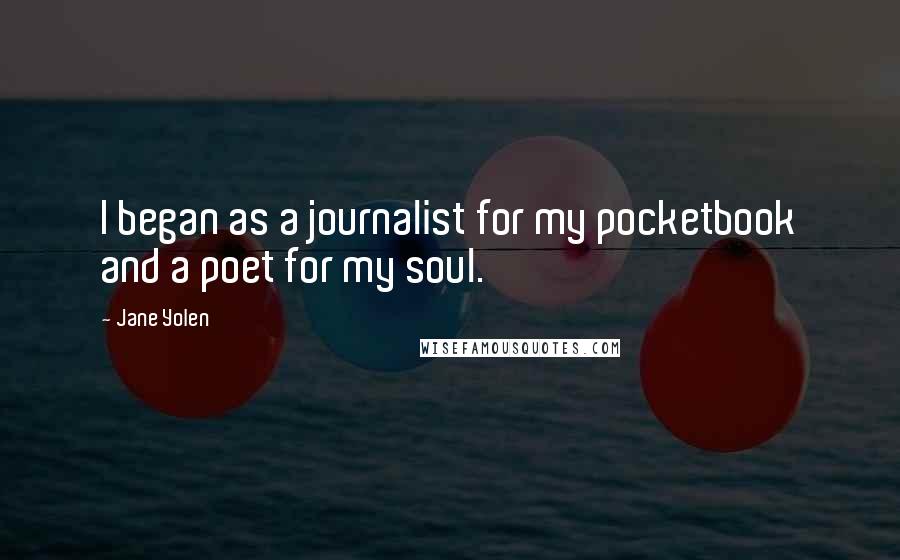 Jane Yolen Quotes: I began as a journalist for my pocketbook and a poet for my soul.