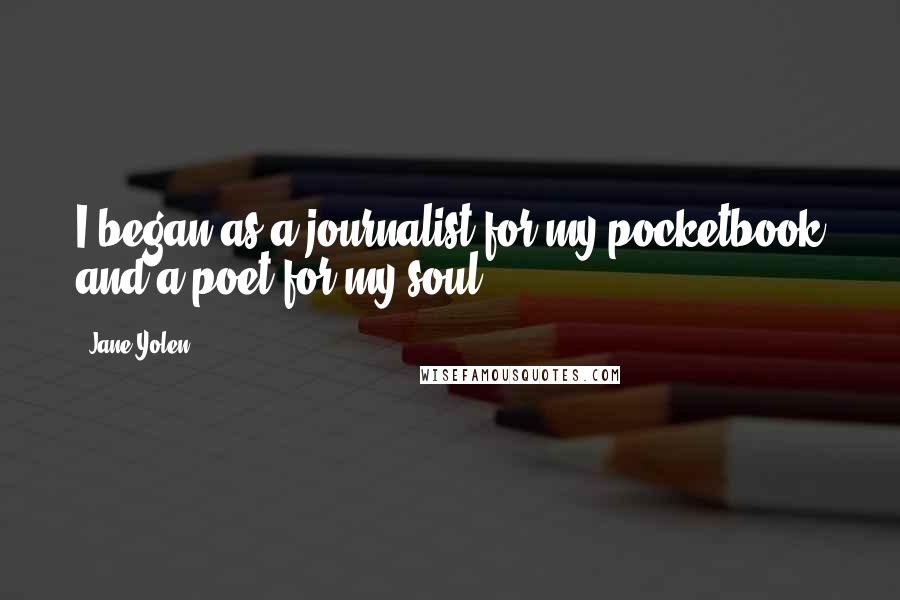 Jane Yolen Quotes: I began as a journalist for my pocketbook and a poet for my soul.