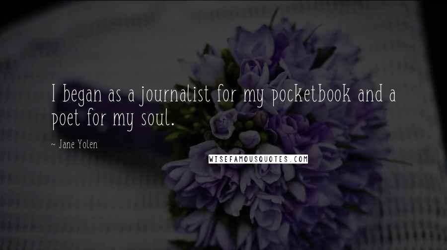 Jane Yolen Quotes: I began as a journalist for my pocketbook and a poet for my soul.
