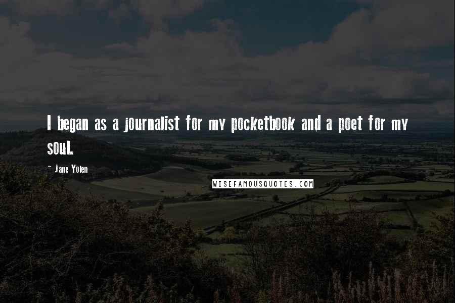 Jane Yolen Quotes: I began as a journalist for my pocketbook and a poet for my soul.