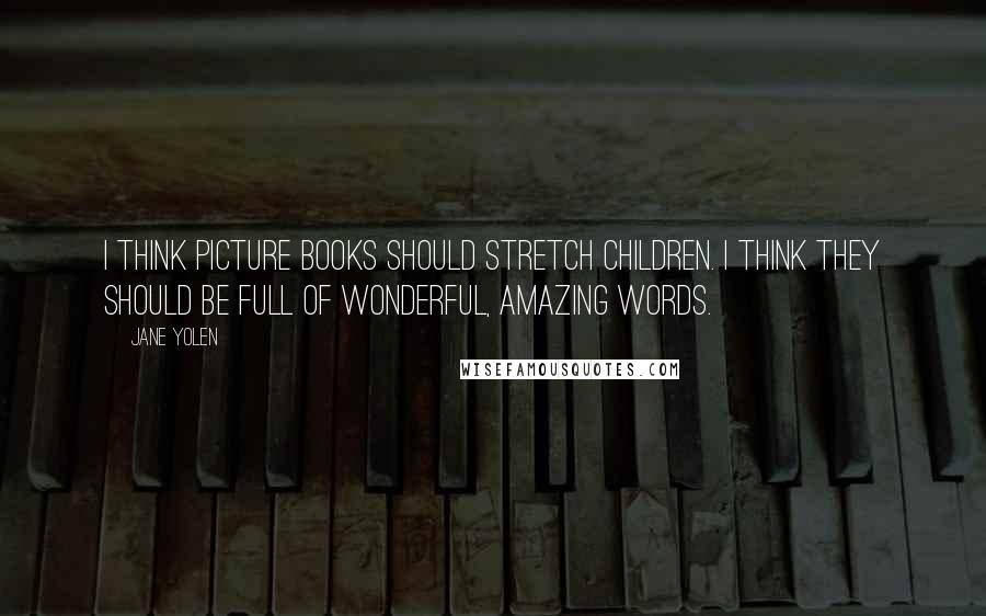 Jane Yolen Quotes: I think picture books should stretch children. I think they should be full of wonderful, amazing words.