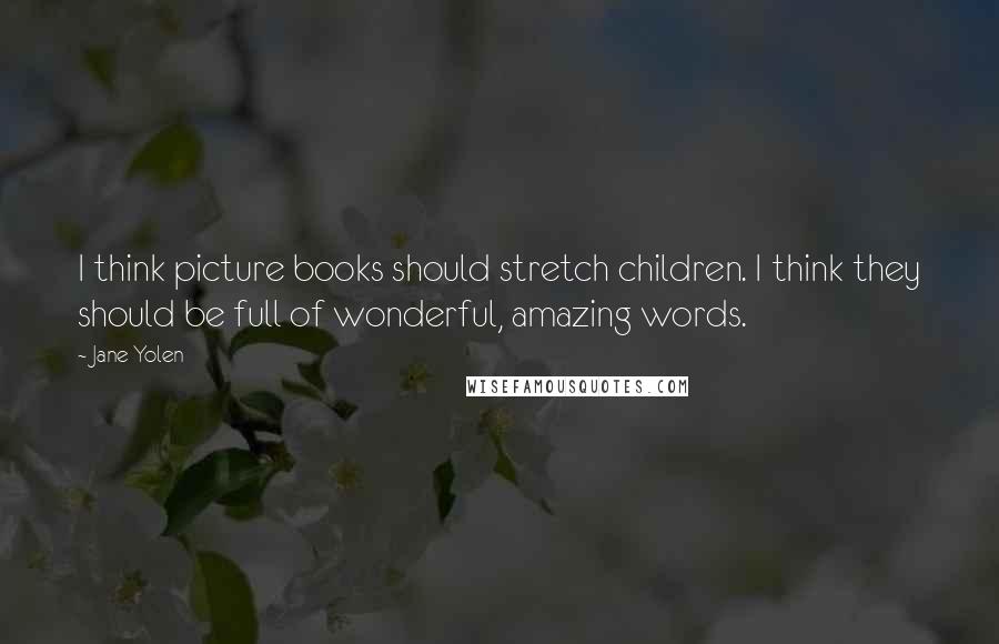 Jane Yolen Quotes: I think picture books should stretch children. I think they should be full of wonderful, amazing words.