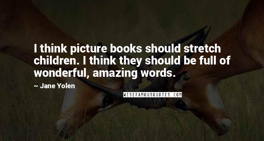 Jane Yolen Quotes: I think picture books should stretch children. I think they should be full of wonderful, amazing words.