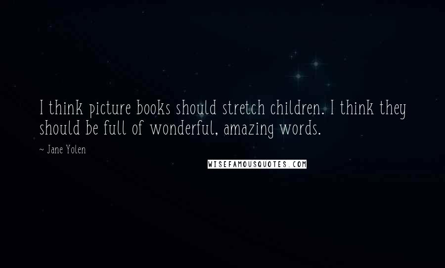 Jane Yolen Quotes: I think picture books should stretch children. I think they should be full of wonderful, amazing words.