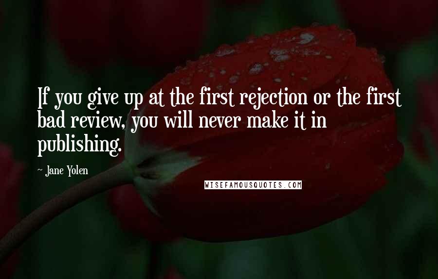 Jane Yolen Quotes: If you give up at the first rejection or the first bad review, you will never make it in publishing.