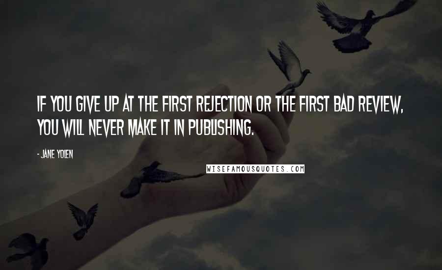 Jane Yolen Quotes: If you give up at the first rejection or the first bad review, you will never make it in publishing.