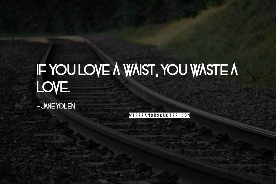 Jane Yolen Quotes: If you love a waist, you waste a love.