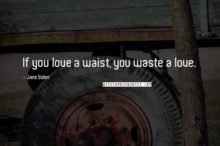 Jane Yolen Quotes: If you love a waist, you waste a love.