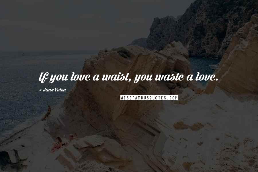 Jane Yolen Quotes: If you love a waist, you waste a love.