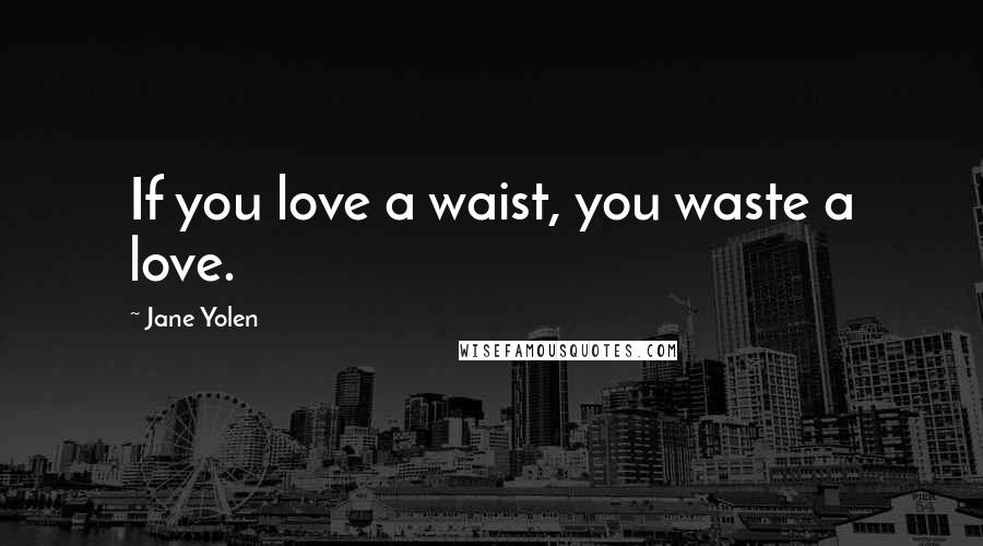 Jane Yolen Quotes: If you love a waist, you waste a love.