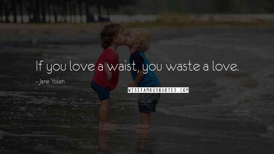 Jane Yolen Quotes: If you love a waist, you waste a love.