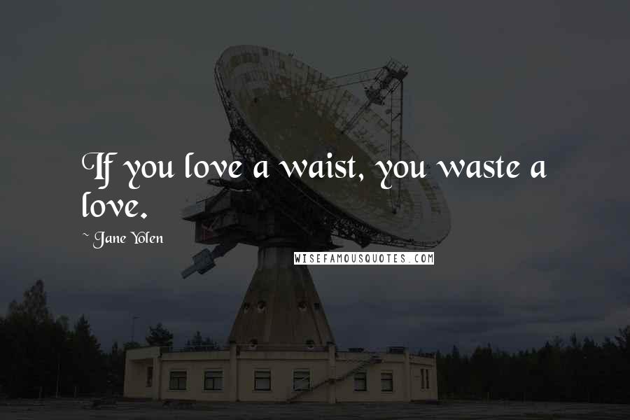 Jane Yolen Quotes: If you love a waist, you waste a love.