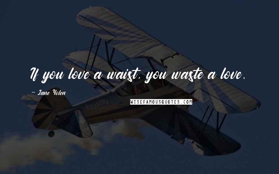 Jane Yolen Quotes: If you love a waist, you waste a love.