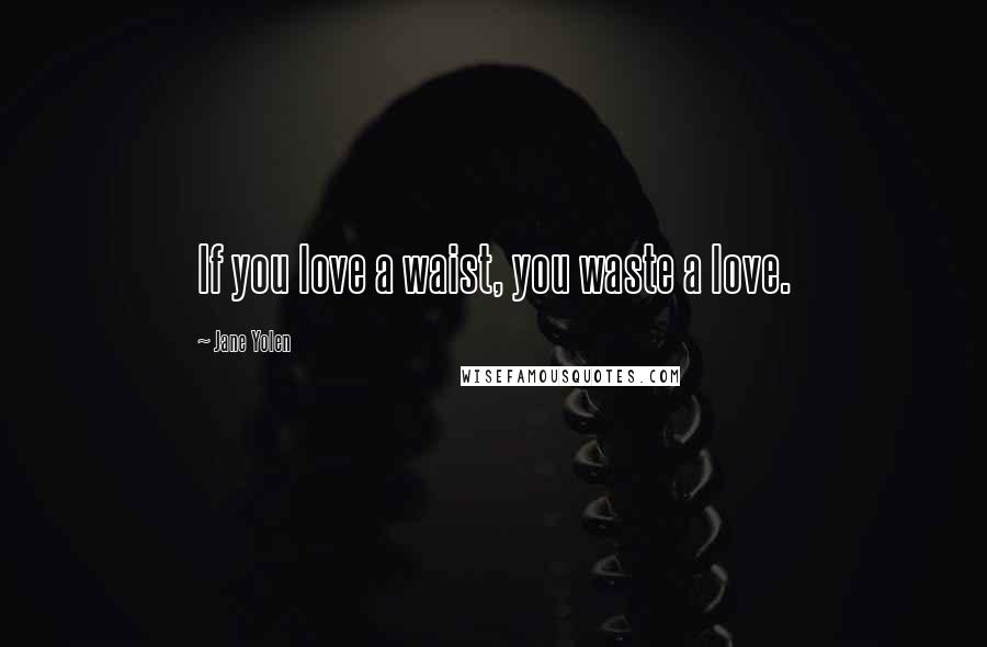 Jane Yolen Quotes: If you love a waist, you waste a love.