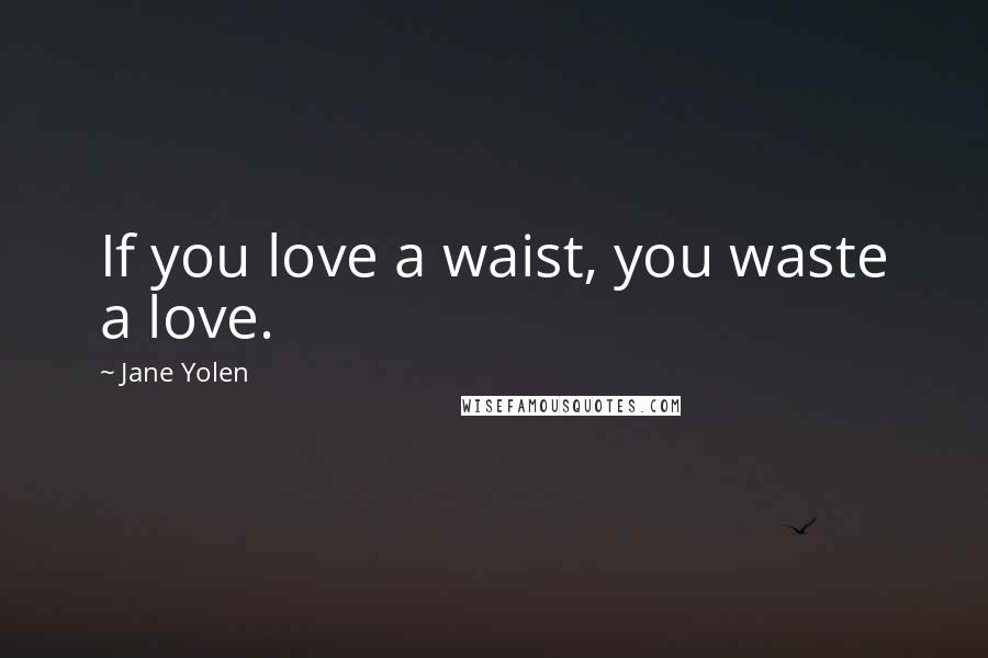 Jane Yolen Quotes: If you love a waist, you waste a love.