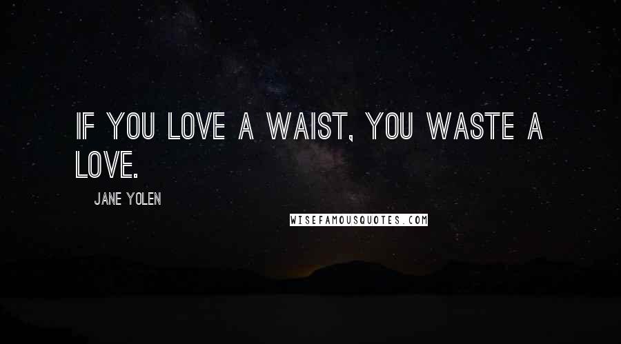 Jane Yolen Quotes: If you love a waist, you waste a love.