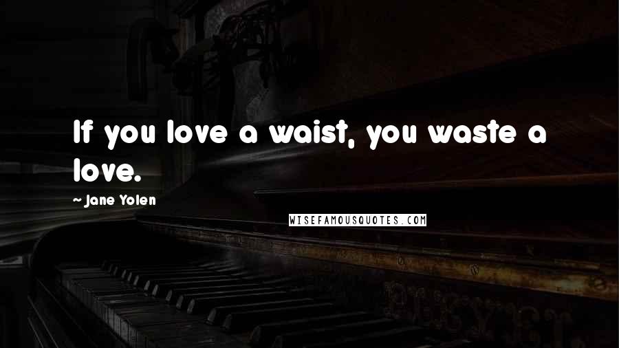 Jane Yolen Quotes: If you love a waist, you waste a love.