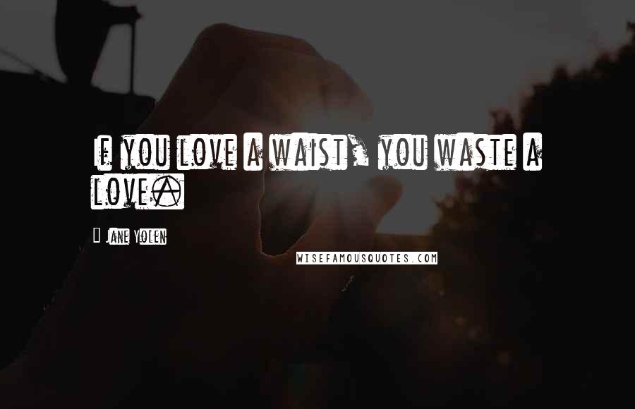 Jane Yolen Quotes: If you love a waist, you waste a love.